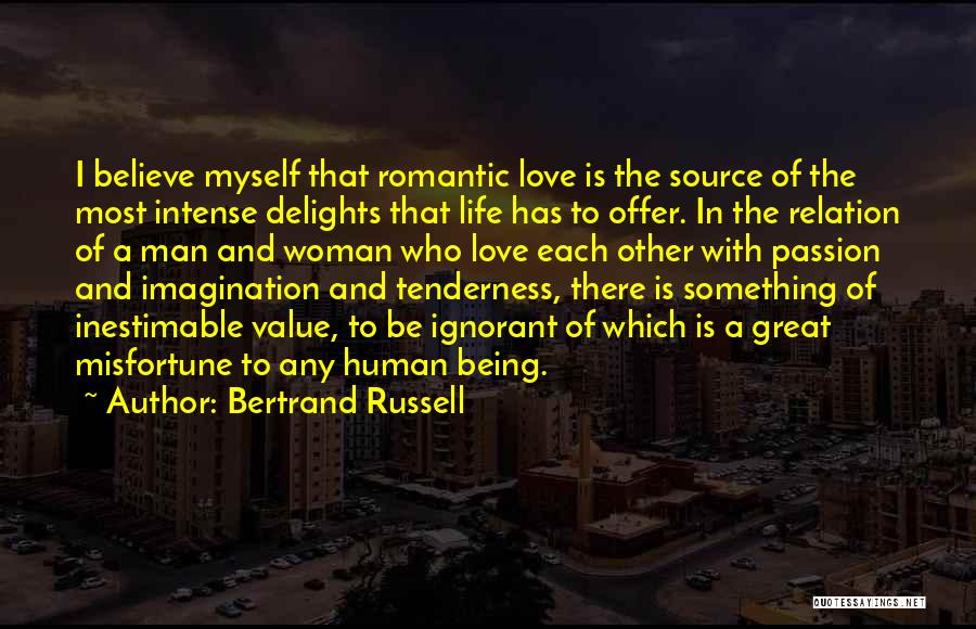 Bertrand Russell Quotes: I Believe Myself That Romantic Love Is The Source Of The Most Intense Delights That Life Has To Offer. In