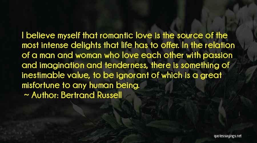 Bertrand Russell Quotes: I Believe Myself That Romantic Love Is The Source Of The Most Intense Delights That Life Has To Offer. In
