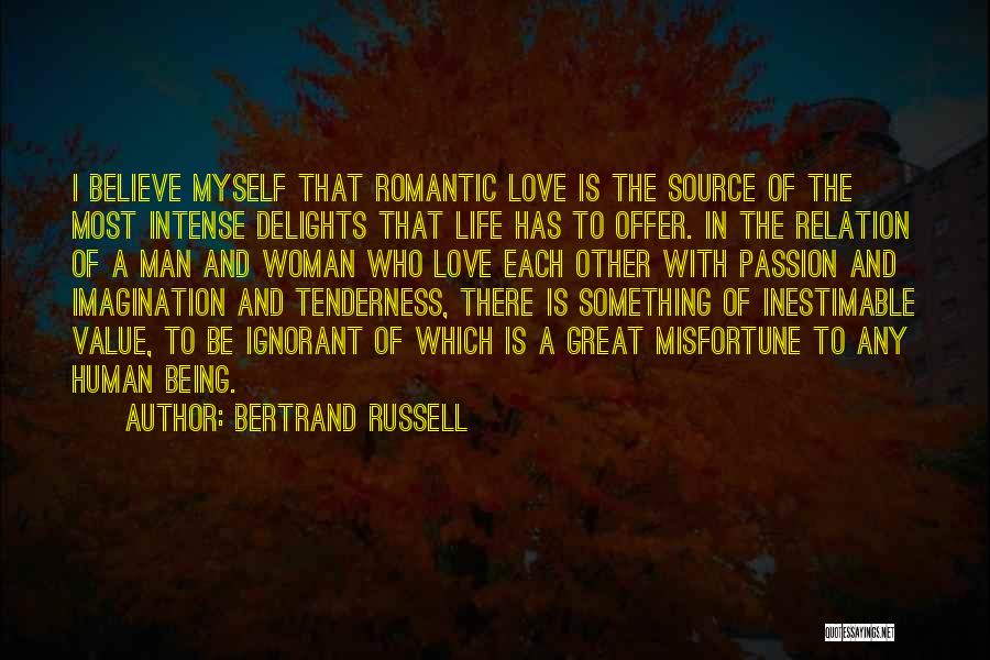 Bertrand Russell Quotes: I Believe Myself That Romantic Love Is The Source Of The Most Intense Delights That Life Has To Offer. In