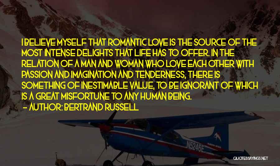 Bertrand Russell Quotes: I Believe Myself That Romantic Love Is The Source Of The Most Intense Delights That Life Has To Offer. In