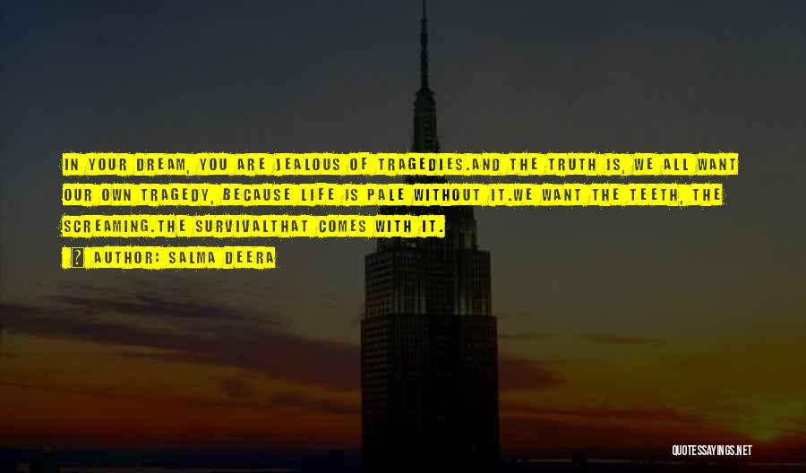 Salma Deera Quotes: In Your Dream, You Are Jealous Of Tragedies.and The Truth Is, We All Want Our Own Tragedy, Because Life Is