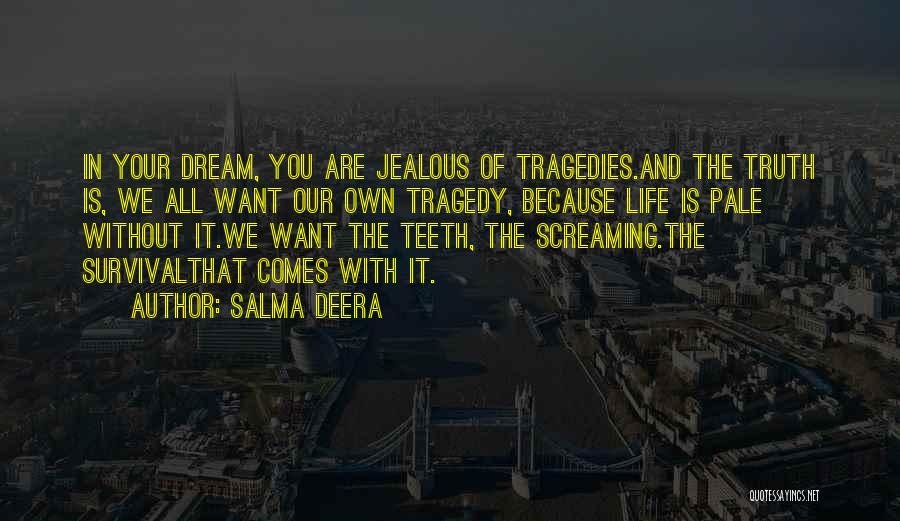Salma Deera Quotes: In Your Dream, You Are Jealous Of Tragedies.and The Truth Is, We All Want Our Own Tragedy, Because Life Is