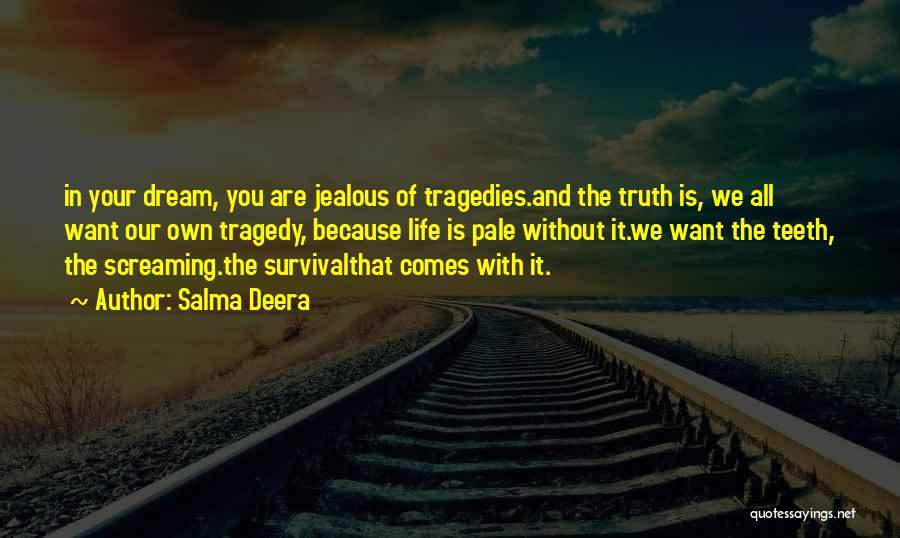 Salma Deera Quotes: In Your Dream, You Are Jealous Of Tragedies.and The Truth Is, We All Want Our Own Tragedy, Because Life Is