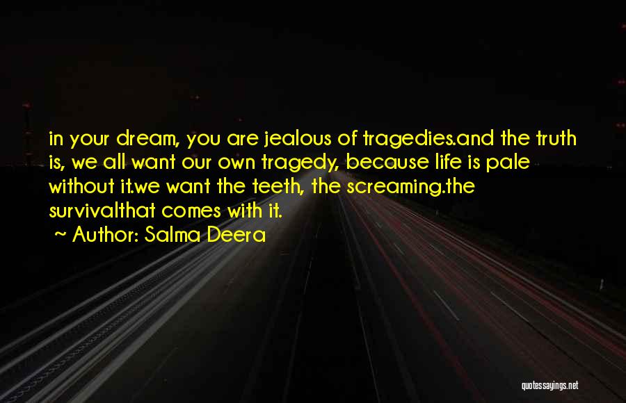 Salma Deera Quotes: In Your Dream, You Are Jealous Of Tragedies.and The Truth Is, We All Want Our Own Tragedy, Because Life Is