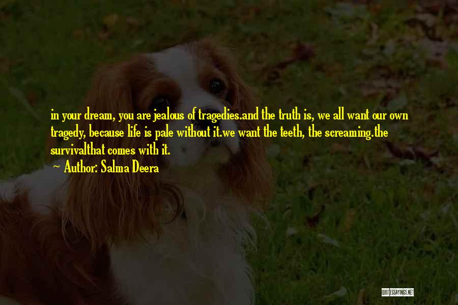 Salma Deera Quotes: In Your Dream, You Are Jealous Of Tragedies.and The Truth Is, We All Want Our Own Tragedy, Because Life Is