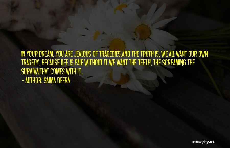 Salma Deera Quotes: In Your Dream, You Are Jealous Of Tragedies.and The Truth Is, We All Want Our Own Tragedy, Because Life Is