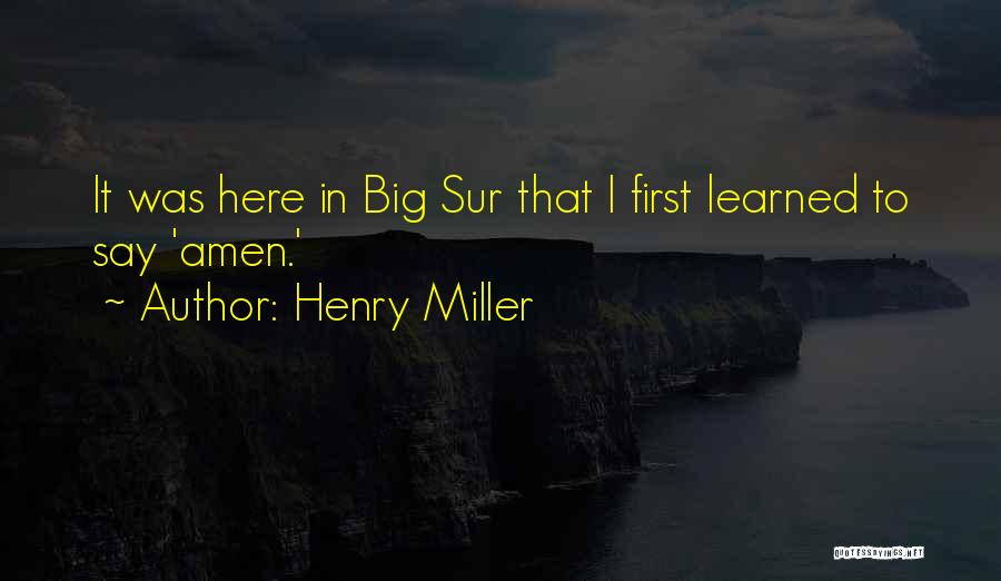 Henry Miller Quotes: It Was Here In Big Sur That I First Learned To Say 'amen.'