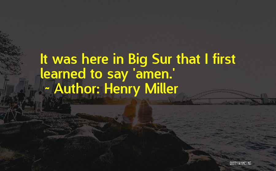 Henry Miller Quotes: It Was Here In Big Sur That I First Learned To Say 'amen.'