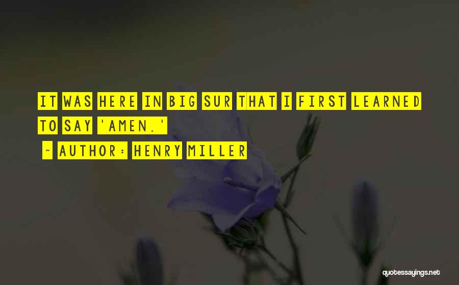 Henry Miller Quotes: It Was Here In Big Sur That I First Learned To Say 'amen.'