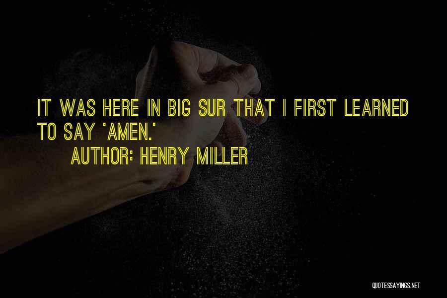Henry Miller Quotes: It Was Here In Big Sur That I First Learned To Say 'amen.'