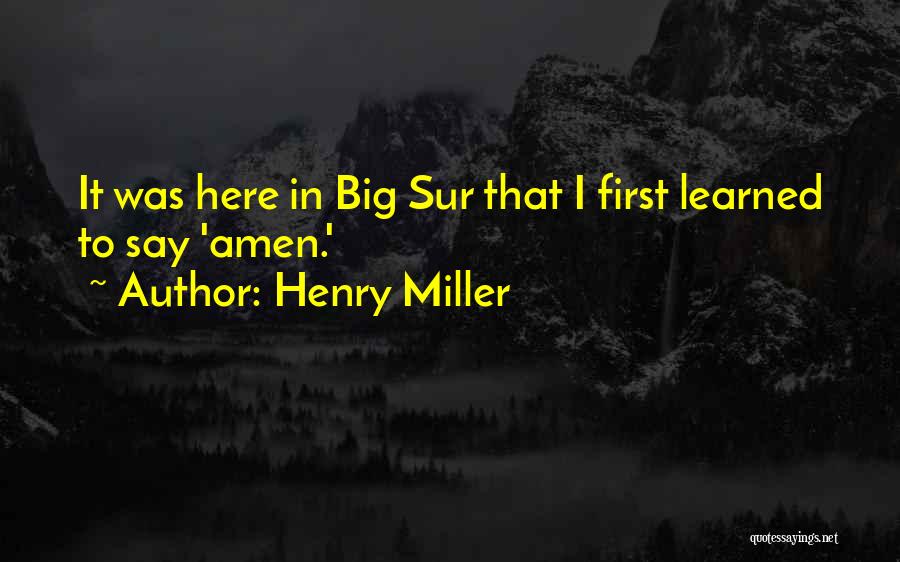 Henry Miller Quotes: It Was Here In Big Sur That I First Learned To Say 'amen.'