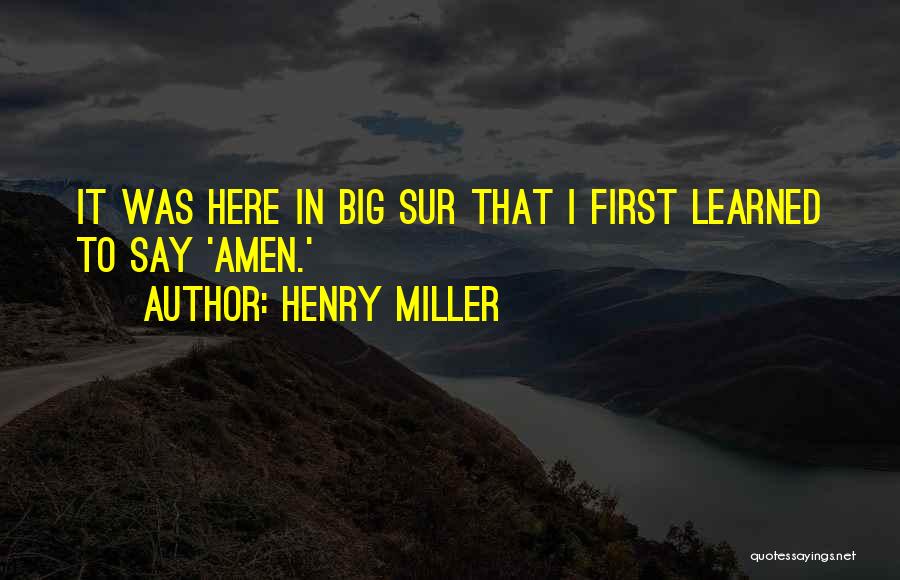 Henry Miller Quotes: It Was Here In Big Sur That I First Learned To Say 'amen.'