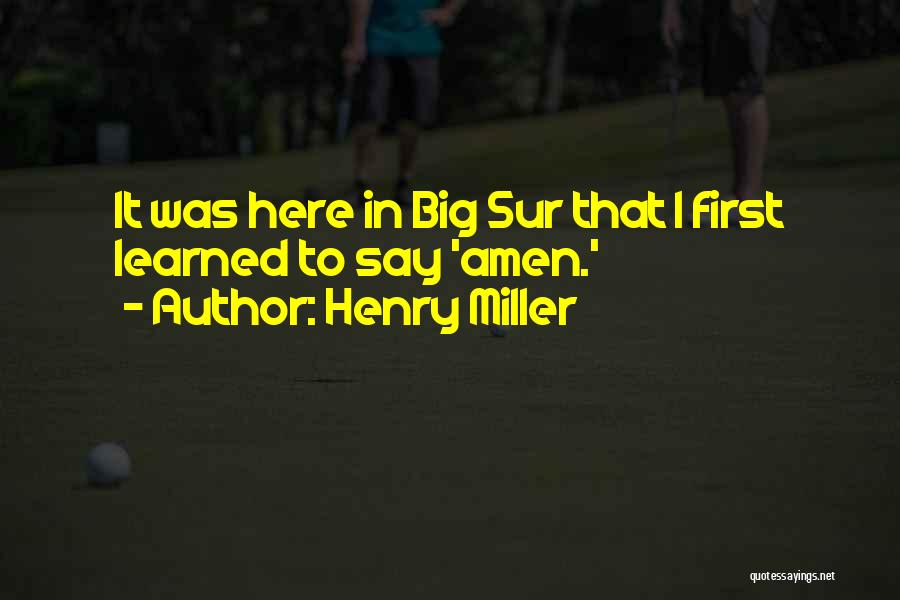 Henry Miller Quotes: It Was Here In Big Sur That I First Learned To Say 'amen.'