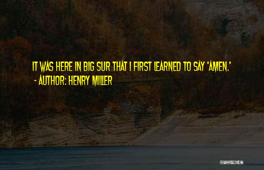 Henry Miller Quotes: It Was Here In Big Sur That I First Learned To Say 'amen.'