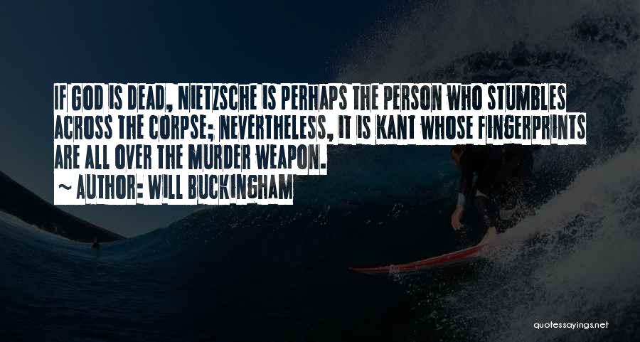 Will Buckingham Quotes: If God Is Dead, Nietzsche Is Perhaps The Person Who Stumbles Across The Corpse; Nevertheless, It Is Kant Whose Fingerprints