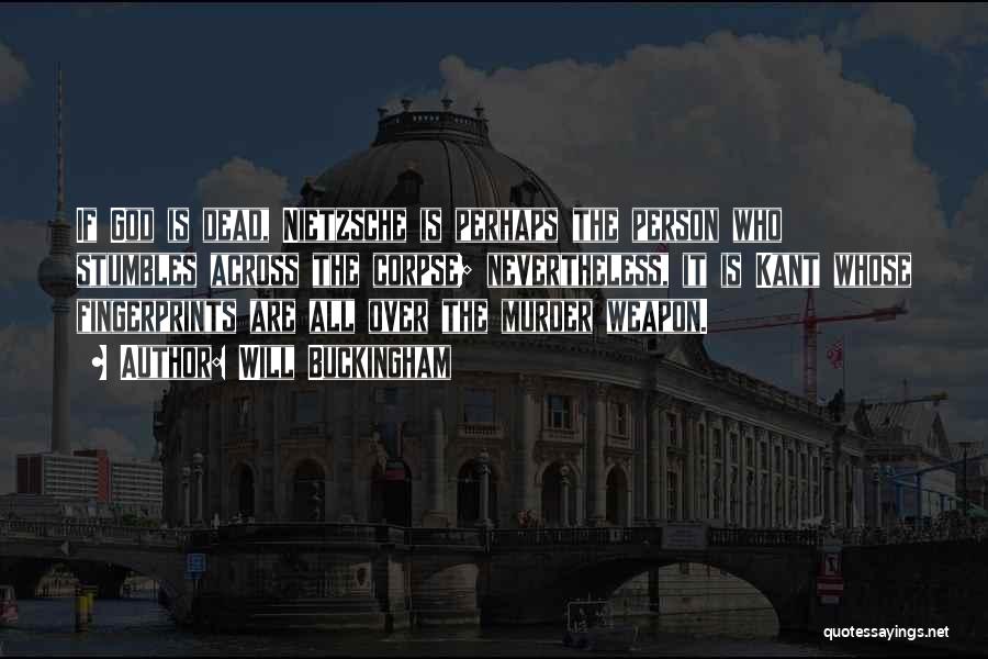 Will Buckingham Quotes: If God Is Dead, Nietzsche Is Perhaps The Person Who Stumbles Across The Corpse; Nevertheless, It Is Kant Whose Fingerprints