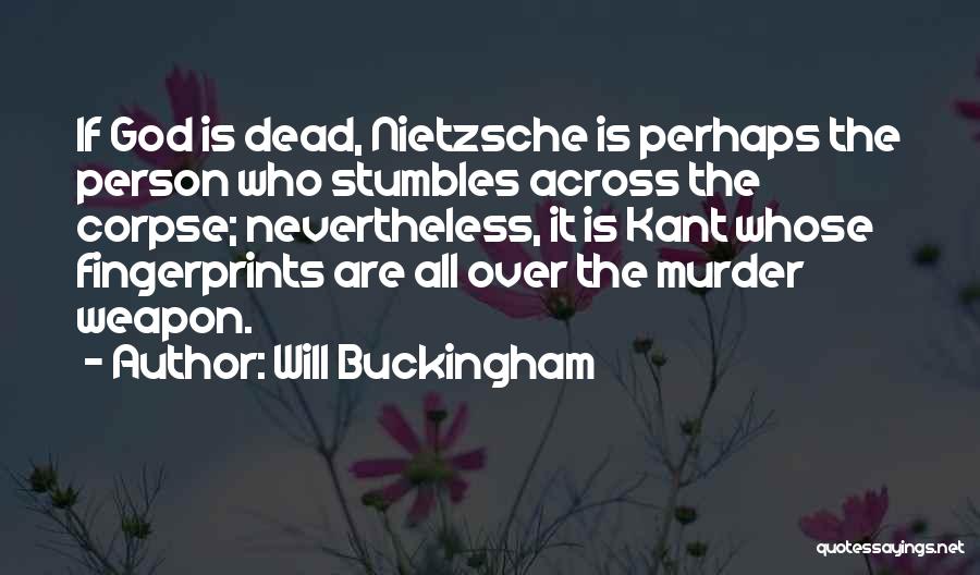 Will Buckingham Quotes: If God Is Dead, Nietzsche Is Perhaps The Person Who Stumbles Across The Corpse; Nevertheless, It Is Kant Whose Fingerprints