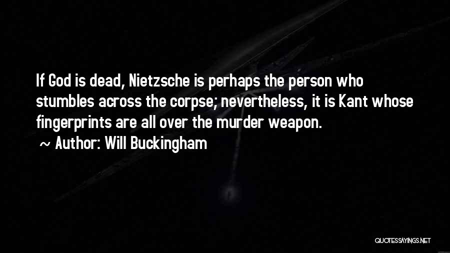 Will Buckingham Quotes: If God Is Dead, Nietzsche Is Perhaps The Person Who Stumbles Across The Corpse; Nevertheless, It Is Kant Whose Fingerprints