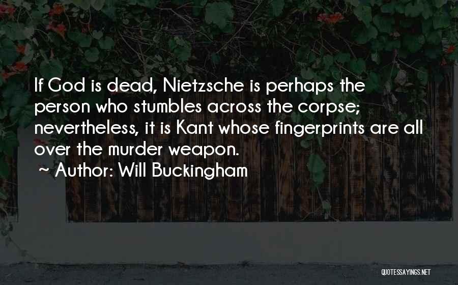 Will Buckingham Quotes: If God Is Dead, Nietzsche Is Perhaps The Person Who Stumbles Across The Corpse; Nevertheless, It Is Kant Whose Fingerprints
