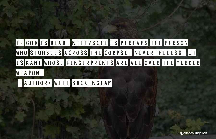 Will Buckingham Quotes: If God Is Dead, Nietzsche Is Perhaps The Person Who Stumbles Across The Corpse; Nevertheless, It Is Kant Whose Fingerprints