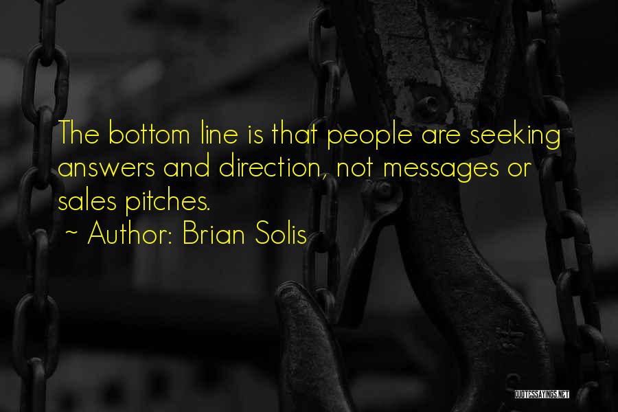 Brian Solis Quotes: The Bottom Line Is That People Are Seeking Answers And Direction, Not Messages Or Sales Pitches.