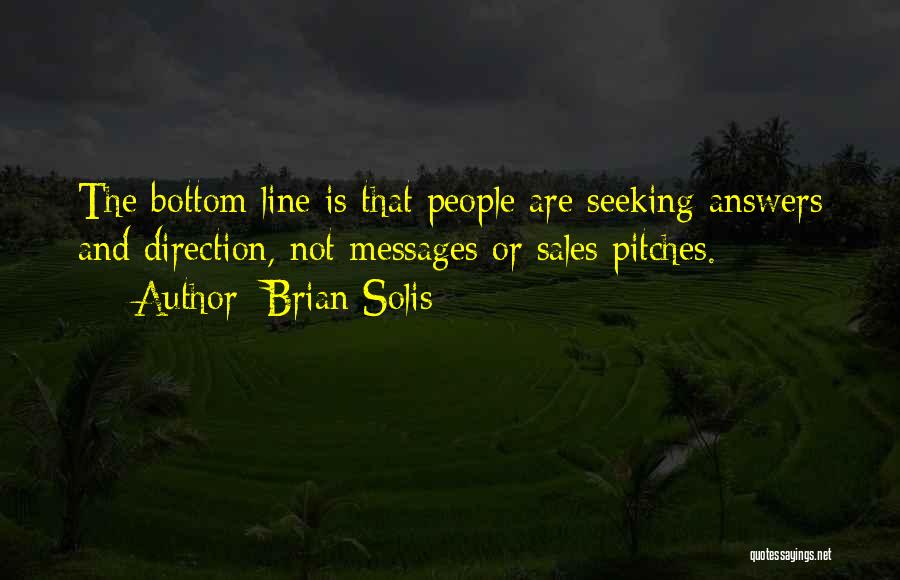 Brian Solis Quotes: The Bottom Line Is That People Are Seeking Answers And Direction, Not Messages Or Sales Pitches.