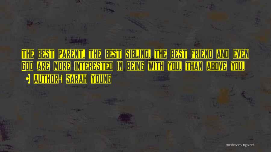 Sarah Young Quotes: The Best Parent, The Best Sibling, The Best Friend And Even God Are More Interested In Being With You, Than
