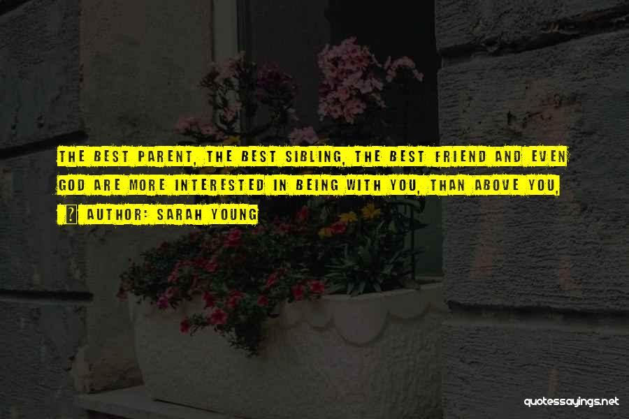 Sarah Young Quotes: The Best Parent, The Best Sibling, The Best Friend And Even God Are More Interested In Being With You, Than
