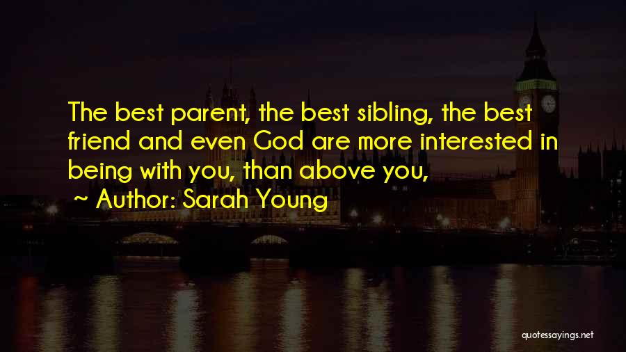 Sarah Young Quotes: The Best Parent, The Best Sibling, The Best Friend And Even God Are More Interested In Being With You, Than