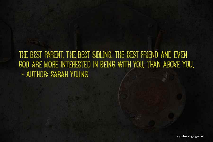 Sarah Young Quotes: The Best Parent, The Best Sibling, The Best Friend And Even God Are More Interested In Being With You, Than
