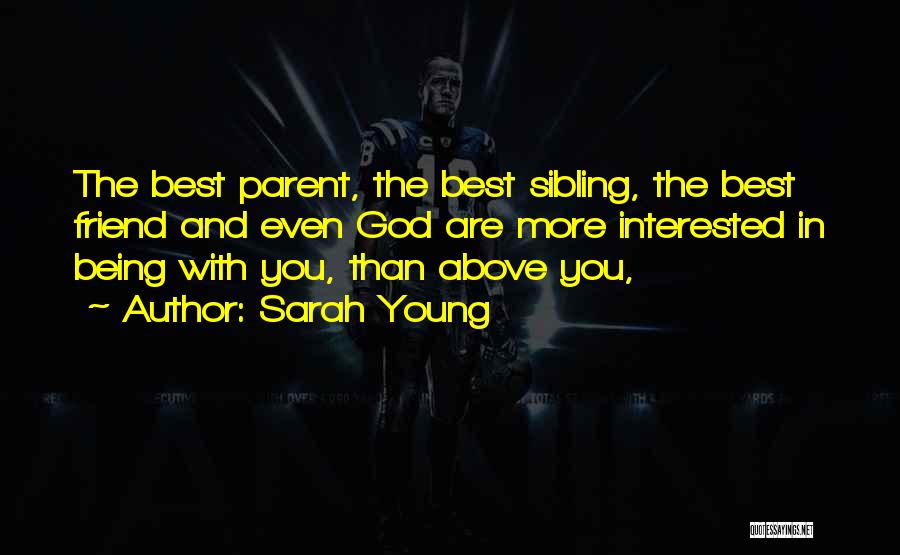 Sarah Young Quotes: The Best Parent, The Best Sibling, The Best Friend And Even God Are More Interested In Being With You, Than