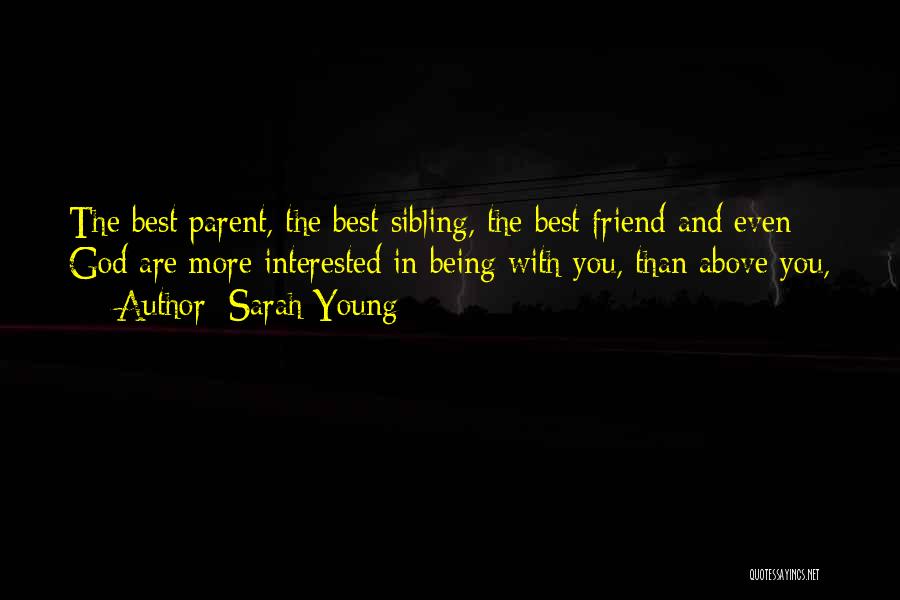 Sarah Young Quotes: The Best Parent, The Best Sibling, The Best Friend And Even God Are More Interested In Being With You, Than