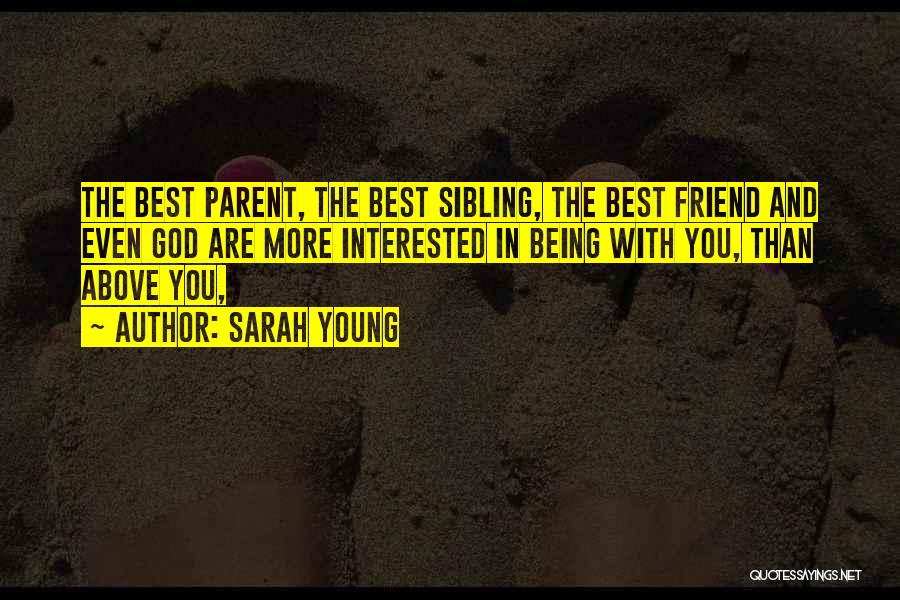 Sarah Young Quotes: The Best Parent, The Best Sibling, The Best Friend And Even God Are More Interested In Being With You, Than