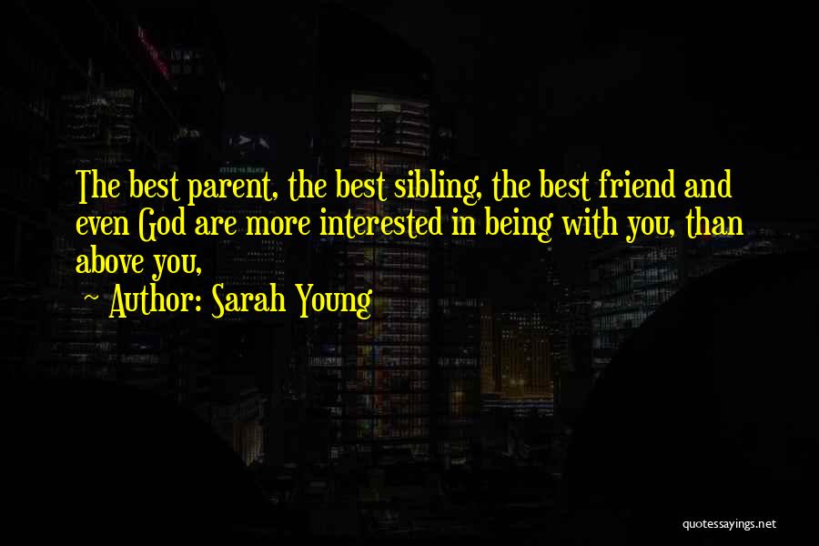 Sarah Young Quotes: The Best Parent, The Best Sibling, The Best Friend And Even God Are More Interested In Being With You, Than