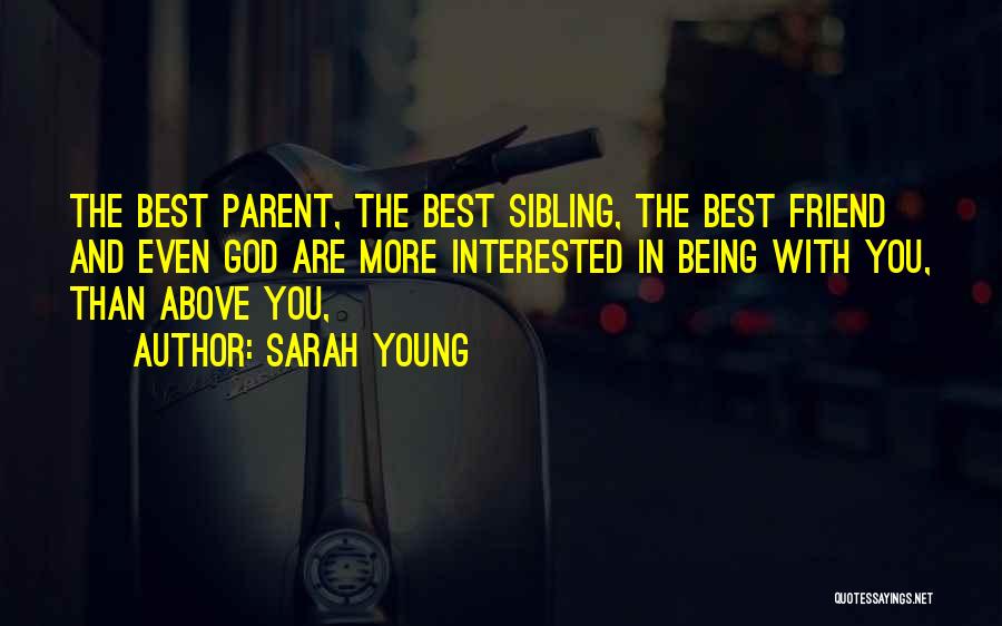 Sarah Young Quotes: The Best Parent, The Best Sibling, The Best Friend And Even God Are More Interested In Being With You, Than