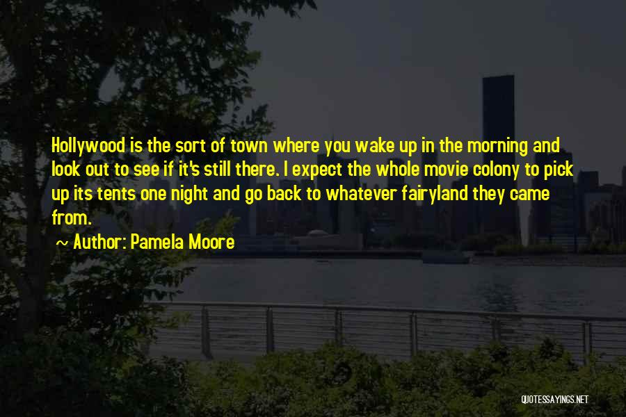 Pamela Moore Quotes: Hollywood Is The Sort Of Town Where You Wake Up In The Morning And Look Out To See If It's