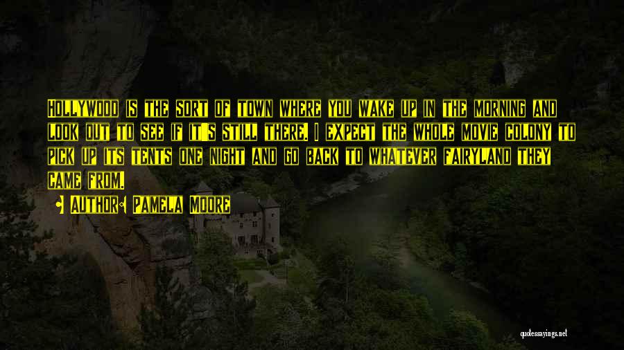 Pamela Moore Quotes: Hollywood Is The Sort Of Town Where You Wake Up In The Morning And Look Out To See If It's