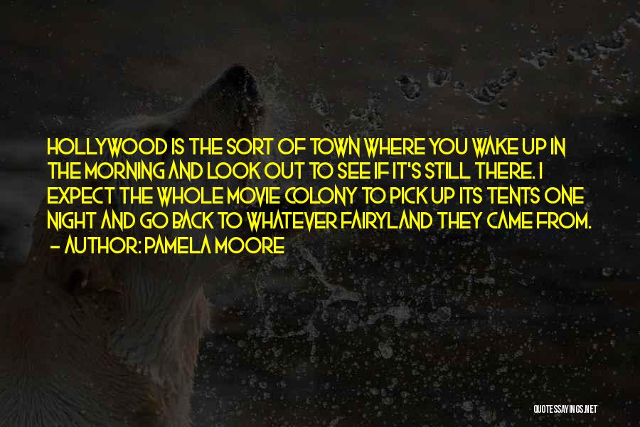 Pamela Moore Quotes: Hollywood Is The Sort Of Town Where You Wake Up In The Morning And Look Out To See If It's