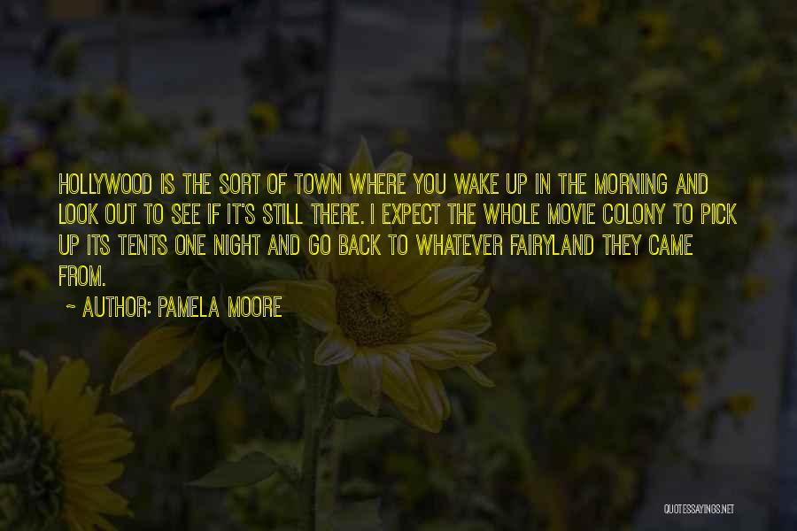 Pamela Moore Quotes: Hollywood Is The Sort Of Town Where You Wake Up In The Morning And Look Out To See If It's