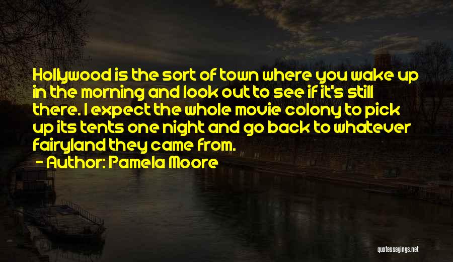 Pamela Moore Quotes: Hollywood Is The Sort Of Town Where You Wake Up In The Morning And Look Out To See If It's
