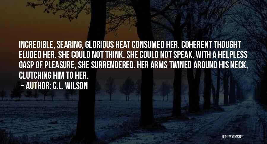 C.L. Wilson Quotes: Incredible, Searing, Glorious Heat Consumed Her. Coherent Thought Eluded Her. She Could Not Think. She Could Not Speak. With A