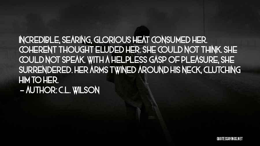 C.L. Wilson Quotes: Incredible, Searing, Glorious Heat Consumed Her. Coherent Thought Eluded Her. She Could Not Think. She Could Not Speak. With A