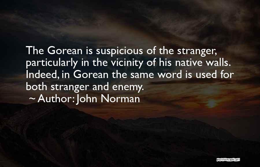 John Norman Quotes: The Gorean Is Suspicious Of The Stranger, Particularly In The Vicinity Of His Native Walls. Indeed, In Gorean The Same