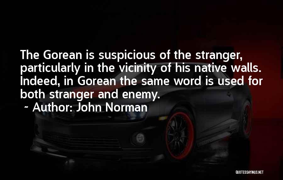 John Norman Quotes: The Gorean Is Suspicious Of The Stranger, Particularly In The Vicinity Of His Native Walls. Indeed, In Gorean The Same