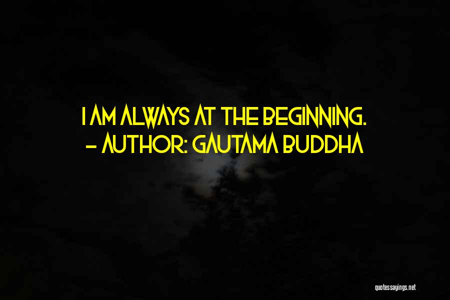 Gautama Buddha Quotes: I Am Always At The Beginning.