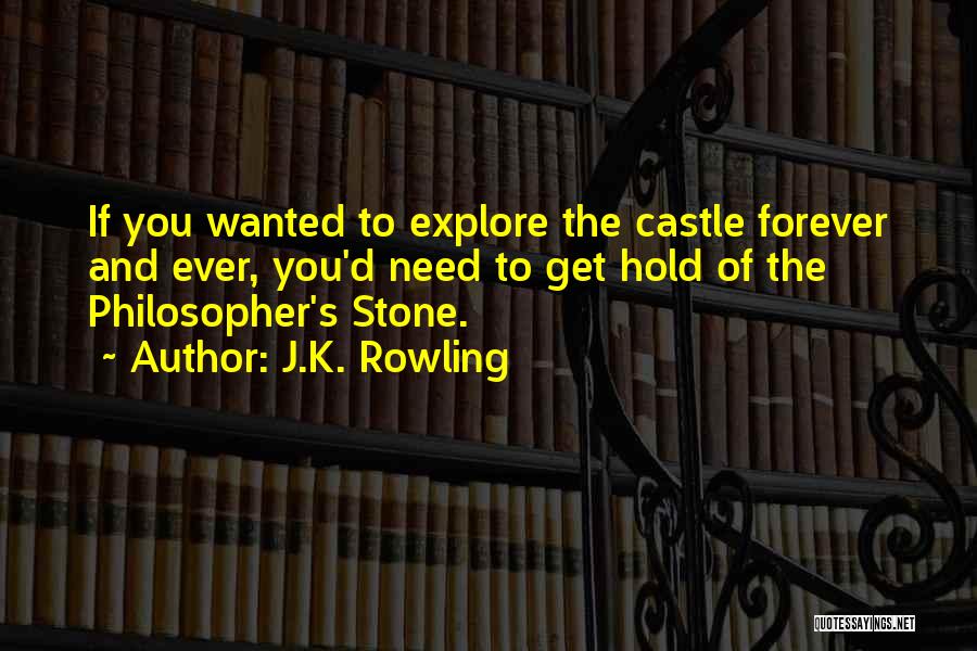 J.K. Rowling Quotes: If You Wanted To Explore The Castle Forever And Ever, You'd Need To Get Hold Of The Philosopher's Stone.