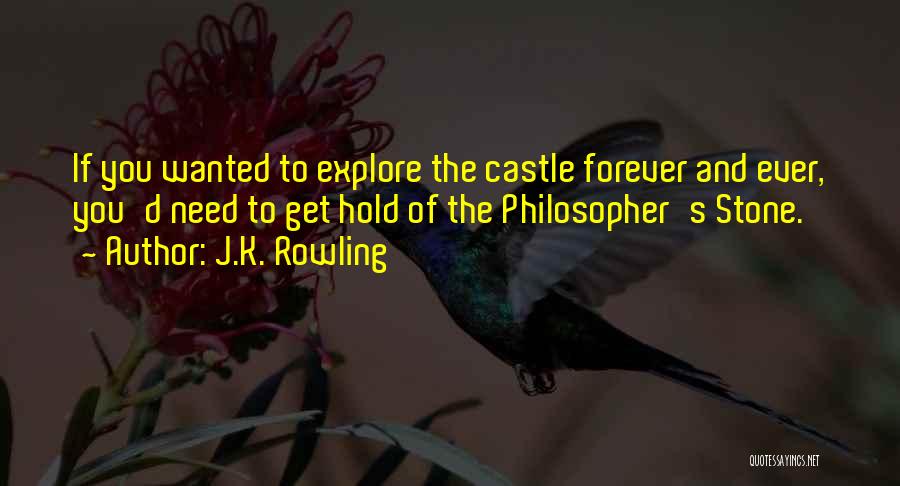 J.K. Rowling Quotes: If You Wanted To Explore The Castle Forever And Ever, You'd Need To Get Hold Of The Philosopher's Stone.
