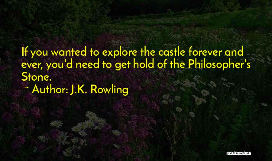 J.K. Rowling Quotes: If You Wanted To Explore The Castle Forever And Ever, You'd Need To Get Hold Of The Philosopher's Stone.
