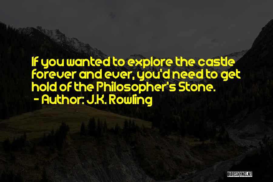 J.K. Rowling Quotes: If You Wanted To Explore The Castle Forever And Ever, You'd Need To Get Hold Of The Philosopher's Stone.