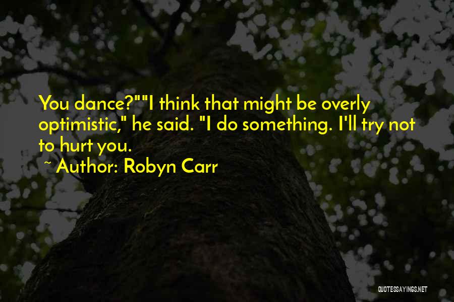 Robyn Carr Quotes: You Dance?i Think That Might Be Overly Optimistic, He Said. I Do Something. I'll Try Not To Hurt You.